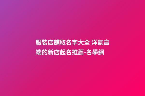 服裝店鋪取名字大全 洋氣高端的新店起名推薦-名學網-第1張-店鋪起名-玄機派